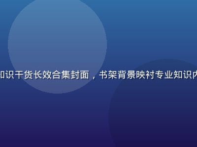 精品久久久知识干货长效合集封面，书架背景映衬专业知识内容的厚重感